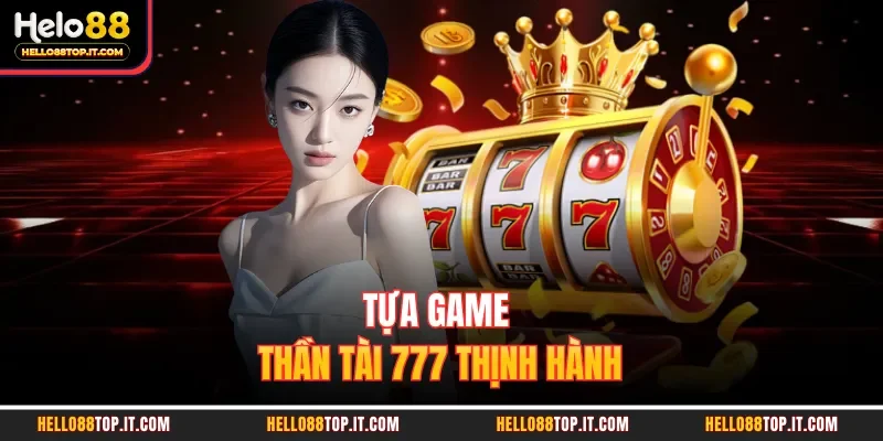 Tựa game thần tài 777 thịnh hành